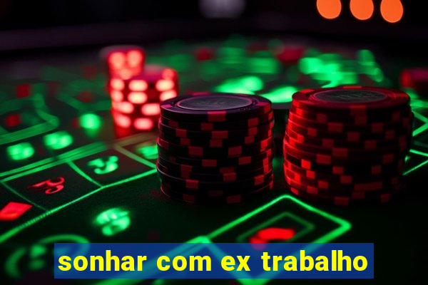 sonhar com ex trabalho